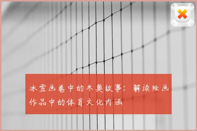 冰雪画卷中的冬奥故事:解读绘画作品中的体育文化内涵