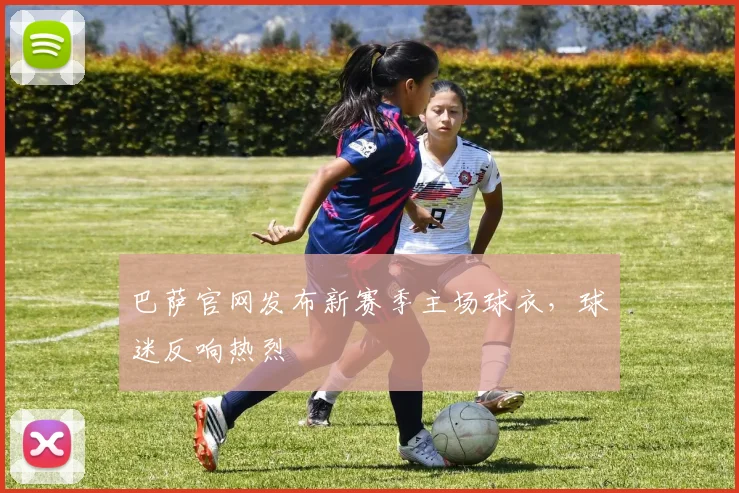 巴萨官网发布新赛季主场球衣,球迷反响热烈