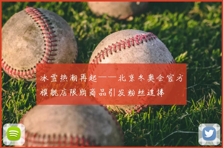 冰雪热潮再起——北京冬奥会官方旗舰店限购商品引发粉丝追捧