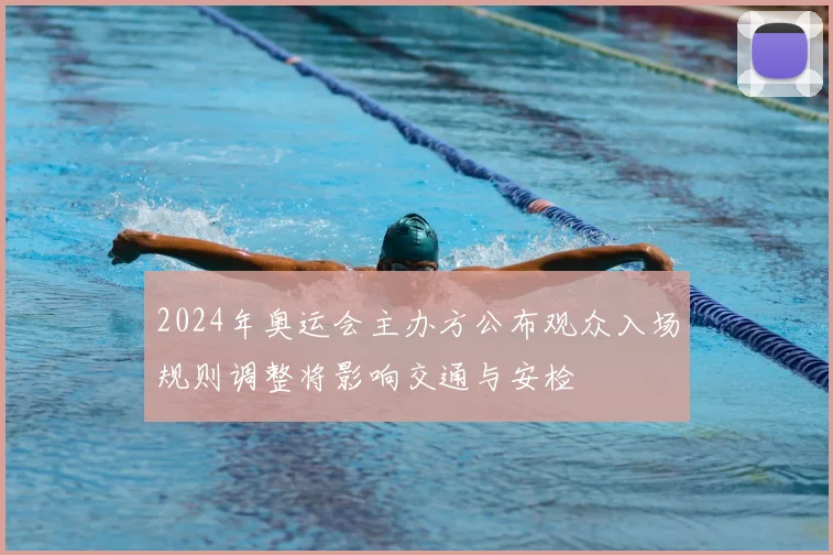 2024年奥运会主办方公布观众入场规则调整将影响交通与安检